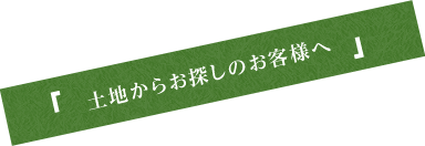 土地からお探しのお客様へ