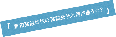 新和建設は他の建設会社と何が違うの？