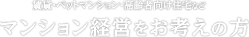 賃貸・ペットマンション・高齢者向け住宅などマンション経営をお考えの方