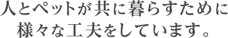 人とペットが共に暮らすために様々な工夫をしています。