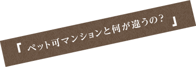 ペット可マンションと何が違うの？